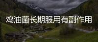 雞油菌長期服用有副作用科普嗎