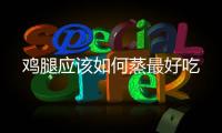 雞腿應(yīng)該如何蒸最好吃