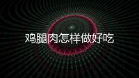 雞腿肉怎樣做好吃