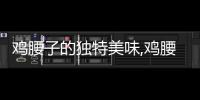 雞腰子的獨特美味,雞腰子的營養價值及做法推薦