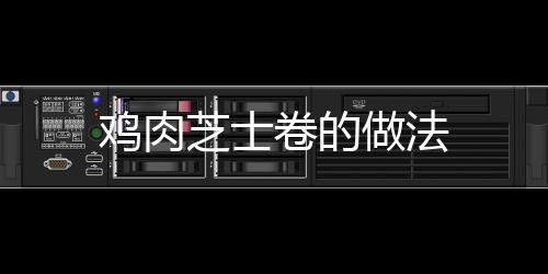 雞肉芝士卷的做法