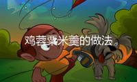 雞蓉粟米羹的做法