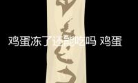 雞蛋凍了還能吃嗎 雞蛋保存時間多久（雞蛋破裂就不能吃）