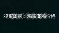 雞蛋周報：雞蛋淘雞價格漲，養殖利潤略好轉