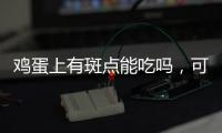 雞蛋上有斑點能吃嗎，可以吃（煮熟后吃安全又健康）