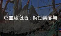 雞血藤泡酒：解鎖美麗與健康的秘密！