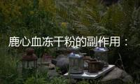 鹿心血凍干粉的副作用：為何我的皮膚變得如此敏感？