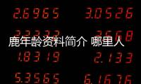 鹿年齡資料簡介 哪里人怎么火的直播ID
