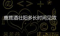 鹿茸酒壯陽(yáng)多長(zhǎng)時(shí)間見(jiàn)效