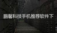 鵬馨科技手機推薦軟件下載安裝與鵬馨科技手機推薦軟件下載的原因