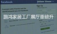鵬鴻家居工廠展廳重磅升級(jí)，煥新盛放