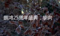 鵬鴻25周年盛典，摯向鼎峰,為家而綻
