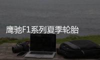 鷹馳F1系列夏季輪胎 成就自如駕控之道