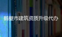 鶴壁市建筑資質(zhì)升級代辦理流程，怎么辦理