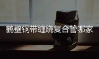 鶴壁鋼帶纏繞復合管哪家好