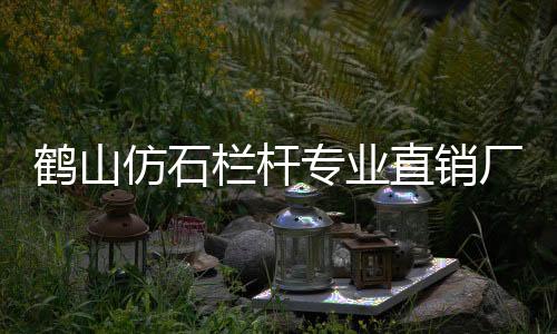 鶴山仿石欄桿專業直銷廠家