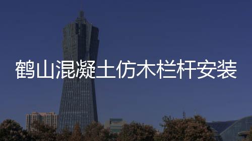 鶴山混凝土仿木欄桿安裝方便、技術精湛
