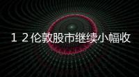 １２倫敦股市繼續小幅收高