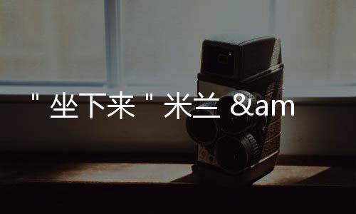 ＂坐下來＂米蘭 &#8226;　曲美家具發現創新之旅