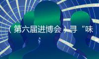 （第六屆進博會）尋“味”進博會：全球美食飛入中國尋常百姓家