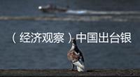 （經濟觀察）中國出臺銀行業資本新規有哪些考量？