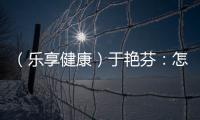 （樂享健康）于艷芬：怎樣才能減肥成功？
