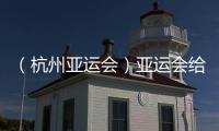 （杭州亞運會）亞運會給杭州留下了什么？