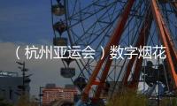 （杭州亞運會）數字煙花、香氣四溢 杭州亞運會開幕式“刷新”亞運史