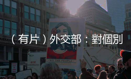 （有片）外交部：對個別國家干預香港特區法治表示強烈不滿