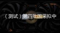 （測(cè)試）第四批國(guó)采擬中選結(jié)果出爐！高端仿制藥表現(xiàn)搶眼