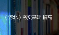 （河北）夯實基礎 提高技能 真情服務
