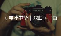 （尋味中華｜戲曲）“百戲之師”昆曲：從杜麗娘到浮士德