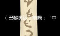（巴黎奧運）前瞻：“中國新力量”巴黎待閃耀