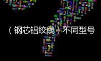 （鋼芯鋁絞線）不同型號的結(jié)構(gòu)差異