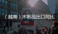 （越南）木制品出口同比下降30%