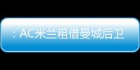 ：AC米蘭租借曼城后衛沃克