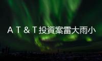 ＡＴ＆Ｔ投資案雷大雨小？｜天下雜誌