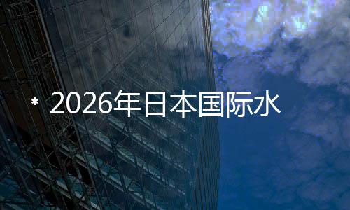 ﹡2026年日本國際水處、環保展N