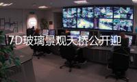 7D玻璃景觀天橋公開迎賓,行業資訊