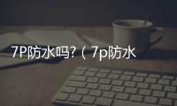 7P防水嗎?（7p防水嗎）