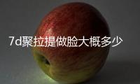 7d聚拉提做臉大概多少錢？果咋樣？讓青春加倍“奉還”