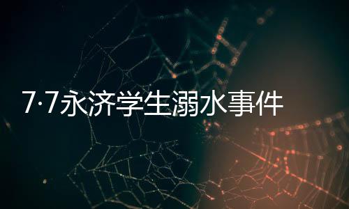 7·7永濟(jì)學(xué)生溺水事件(關(guān)于7·7永濟(jì)學(xué)生溺水事件簡述)