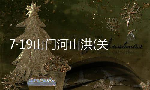 7·19山門(mén)河山洪(關(guān)于7·19山門(mén)河山洪簡(jiǎn)述)