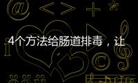 4個方法給腸道排毒，讓腸子更年輕