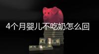 4個(gè)月嬰兒不吃奶怎么回事，4個(gè)月嬰兒不吃奶怎么辦