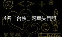 4名“臺(tái)獨(dú)”網(wǎng)軍頭目照片被曝光