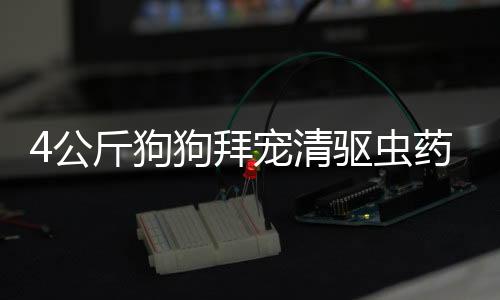 4公斤狗狗拜寵清驅蟲藥什么吃