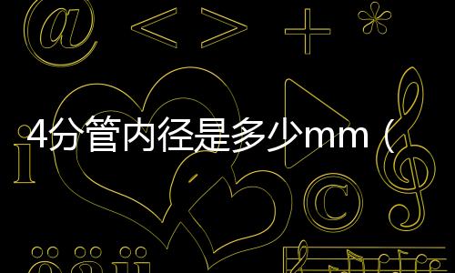 4分管內(nèi)徑是多少mm（4分管內(nèi)徑）
