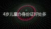4歲兒童辦身份證好處多，所需資料、辦理流程請看這里