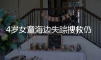 4歲女童海邊失蹤搜救仍在進行中，范圍擴大到觀海公園